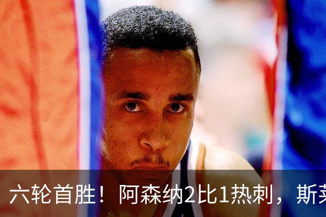 六轮首胜！阿森纳2比1热刺，斯莱格斯靠点球续命
