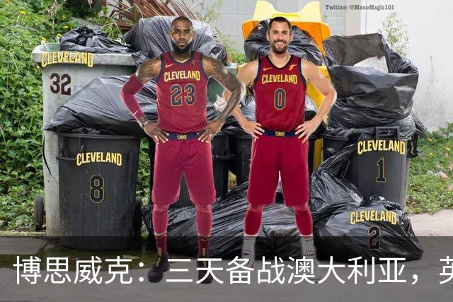 博思威克：三天备战澳大利亚，英格兰只能“少而精”