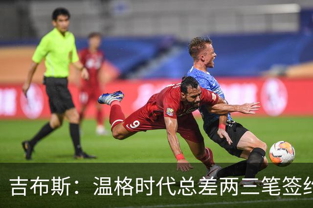 吉布斯：温格时代总差两三笔签约，但董事会不肯花钱