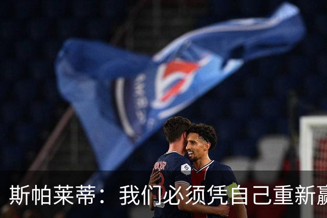 斯帕莱蒂：我们必须凭自己重新赢回那些被很多人剥夺了的尊重
