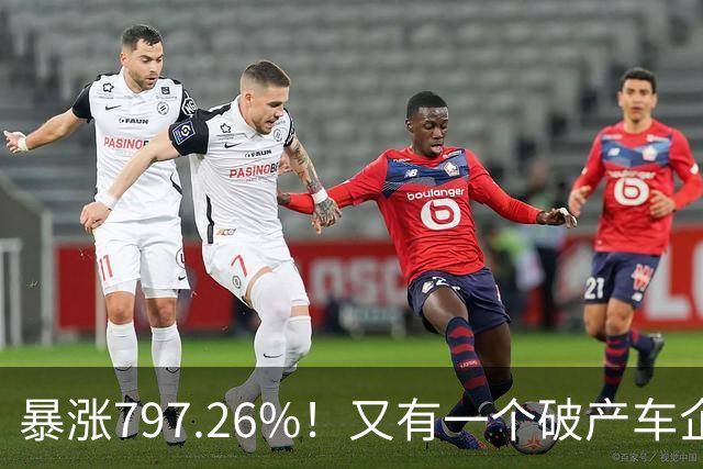 暴涨797.26%！又有一个破产车企要“复活”了？曾7年烧光254.6亿