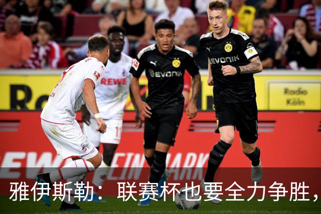 雅伊斯勒：联赛杯也要全力争胜，会尽可能派出最强阵容